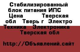 Стабилизированный блок питания ИПС-1 › Цена ­ 600 - Тверская обл., Тверь г. Электро-Техника » Электроника   . Тверская обл.